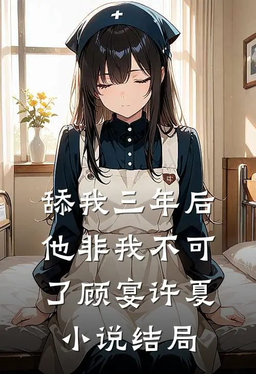舔我三年后，他非我不可了顾宴许夏小说结局