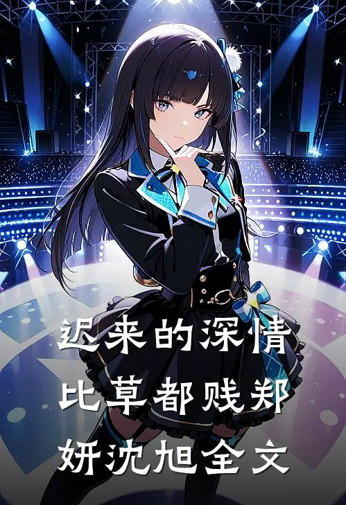 迟来的深情比草都贱郑妍沈旭全文