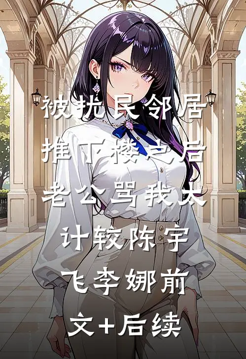 被扰民邻居推下楼之后，老公骂我太计较陈宇飞李娜前文+后续