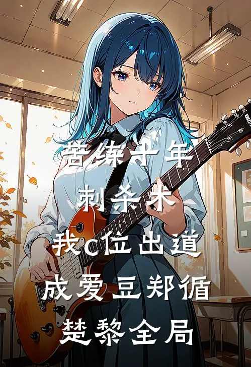苦练十年刺杀术，我c位出道成爱豆郑循楚黎全局