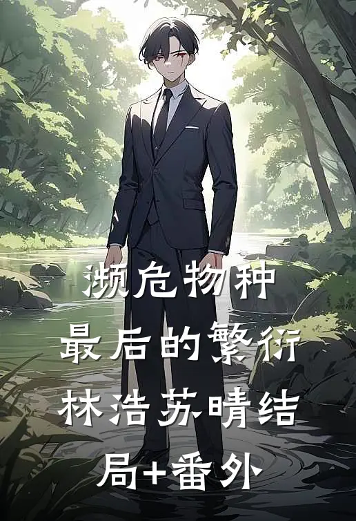 濒危物种：最后的繁衍林浩苏晴结局+番外