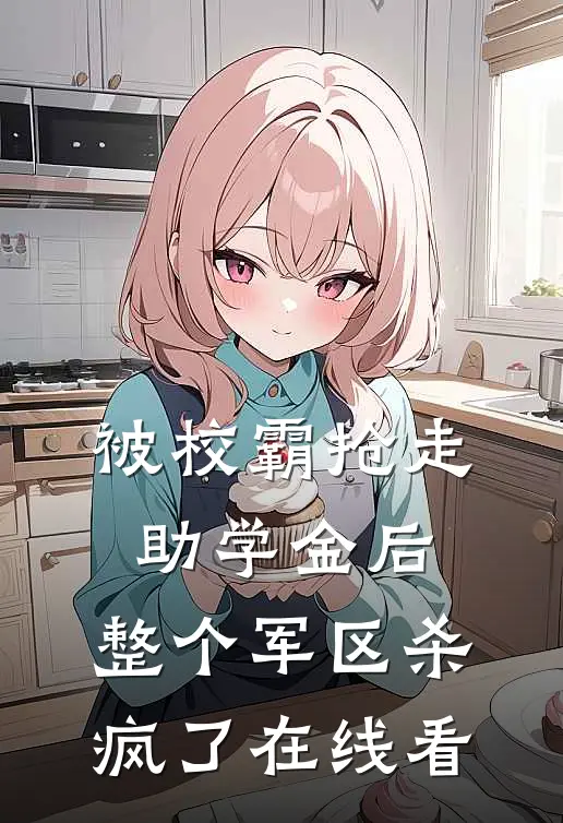 被校霸抢走助学金后，整个军区杀疯了在线看