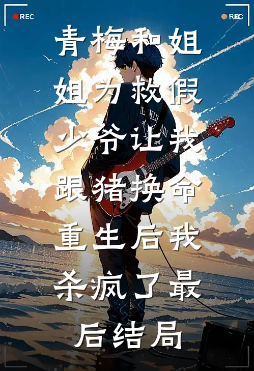 青梅和姐姐为救假少爷让我跟猪换命，重生后我杀疯了最后结局