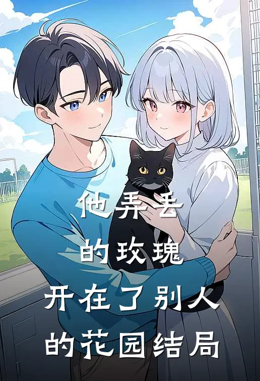 他弄丢的玫瑰，开在了别人的花园结局