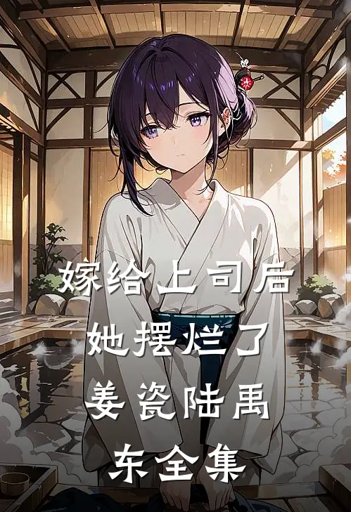 嫁给上司后，她摆烂了姜瓷陆禹东 全集