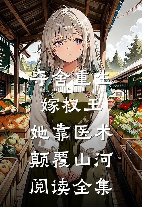 夺舍重生嫁权王，她靠医术颠覆山河阅读全集