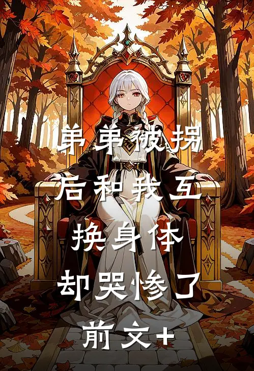 弟弟被拐后和我互换身体，却哭惨了前文+