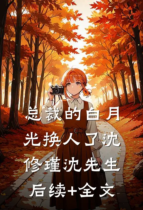 总裁的白月光换人了沈修瑾沈先生后续+全文