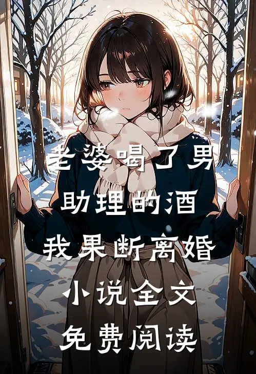 老婆喝了男助理的酒，我果断离婚小说全文免费阅读