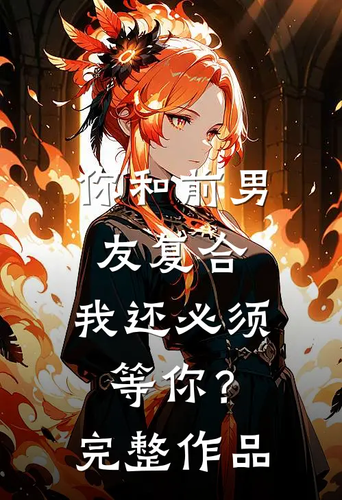 你和前男友复合，我还必须等你？完整作品