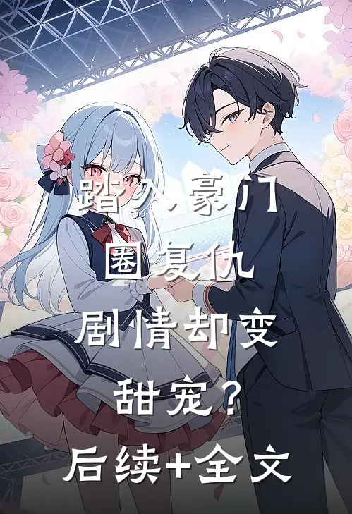 踏入豪门圈复仇，剧情却变甜宠？后续+全文