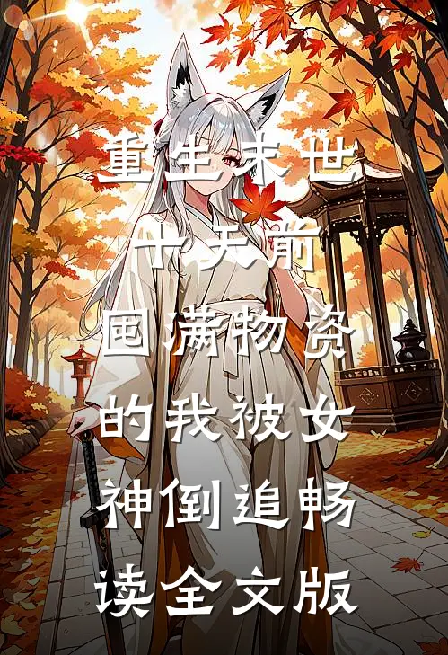 重生末世十天前，囤满物资的我被女神倒追畅读全文版