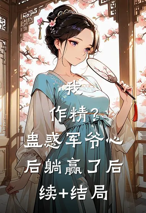 我，作精？蛊惑军爷心后躺赢了后续+结局