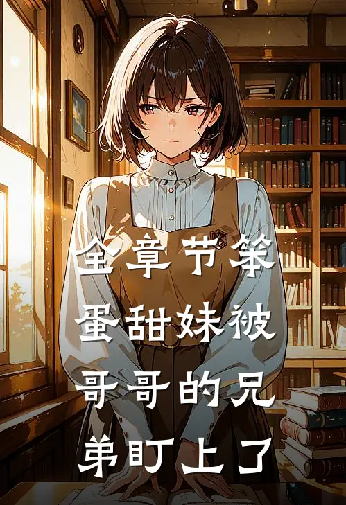全章节笨蛋甜妹被哥哥的兄弟盯上了