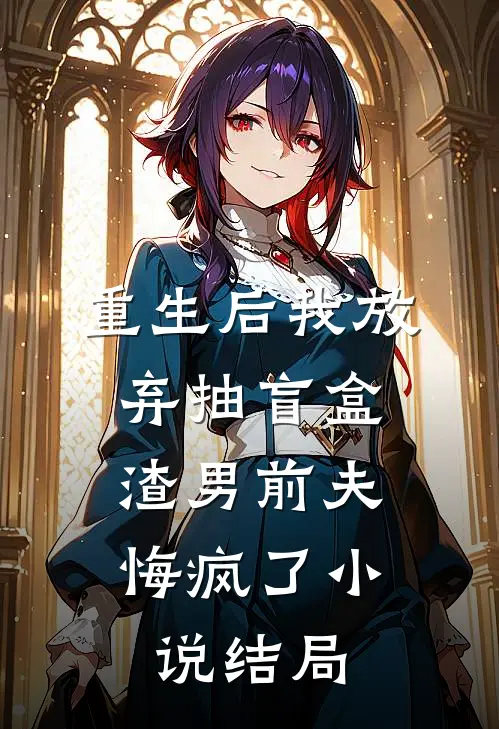 重生后我放弃抽盲盒，渣男前夫悔疯了小说结局