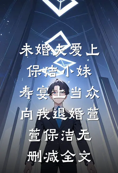 未婚夫爱上保洁小妹，寿宴上当众向我退婚萱萱保洁无删减全文
