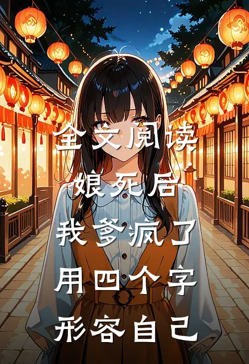 全文阅读娘死后,我爹疯了用四个字形容自己