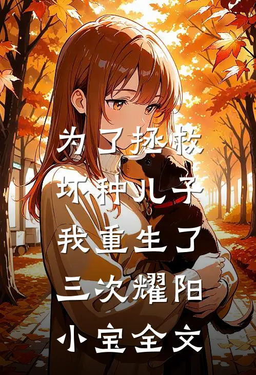 为了拯救坏种儿子，我重生了三次耀阳小宝全文