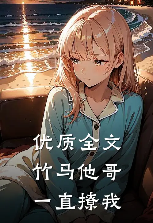 优质全文竹马他哥一直撩我