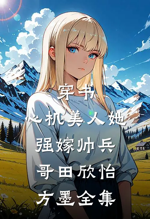 穿书：心机美人她强嫁帅兵哥田欣怡方墨全集