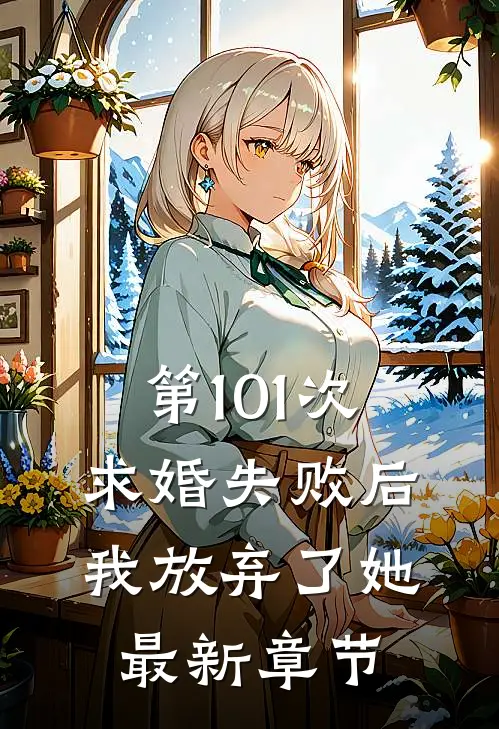 第101次求婚失败后，我放弃了她最新章节