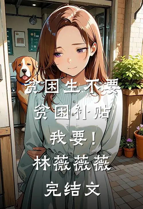贫困生不要贫困补贴，我要！林薇薇薇完结文