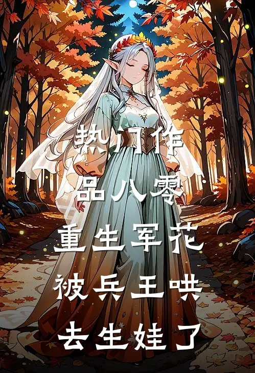 热门作品八零：重生军花被兵王哄去生娃了