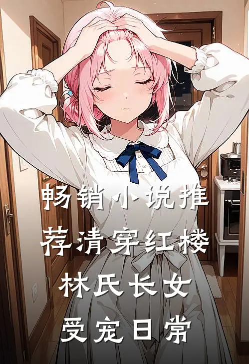 畅销小说推荐清穿红楼：林氏长女受宠日常