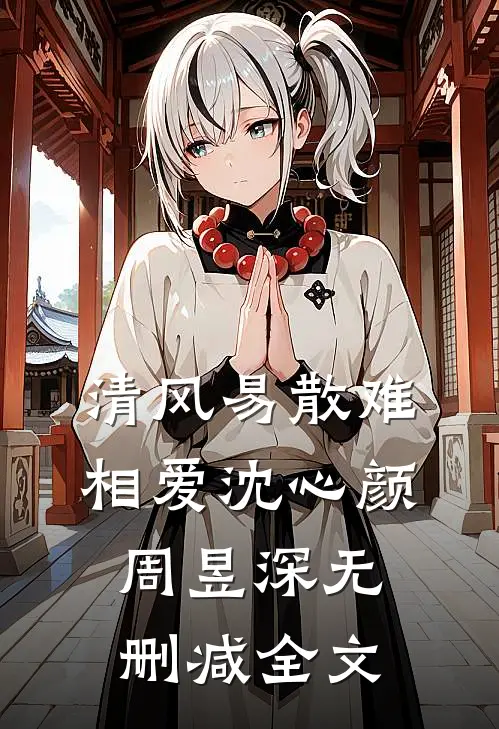 清风易散难相爱沈心颜周昱深无删减全文