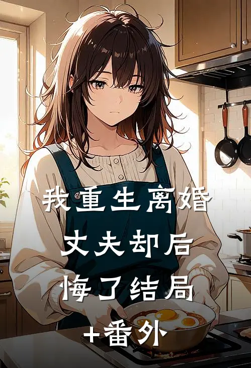 我重生离婚，丈夫却后悔了结局+番外