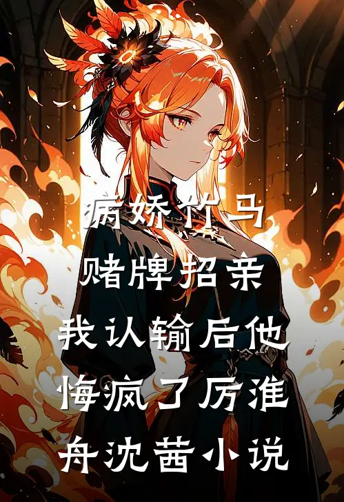 病娇竹马赌牌招亲，我认输后他悔疯了厉淮舟沈茜小说