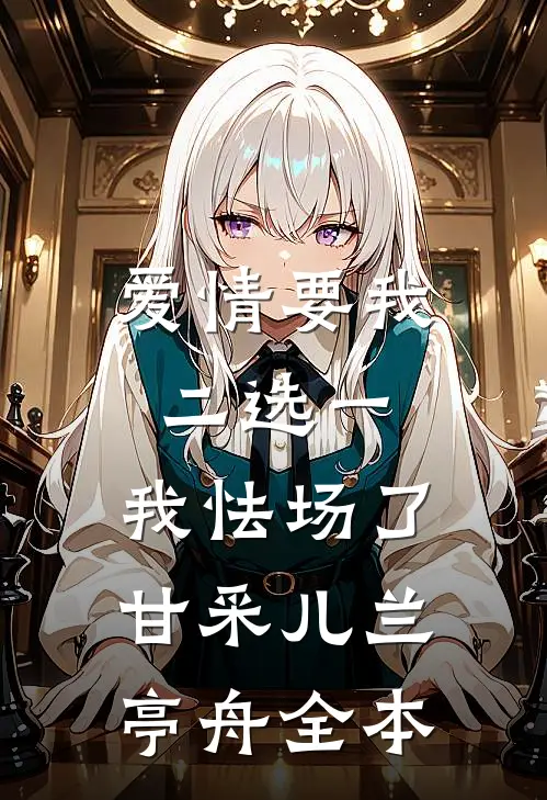 爱情要我二选一，我怯场了甘采儿兰亭舟全本