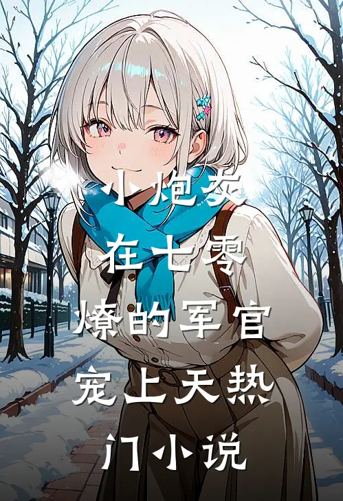 小炮灰在七零，燎的军官宠上天热门小说