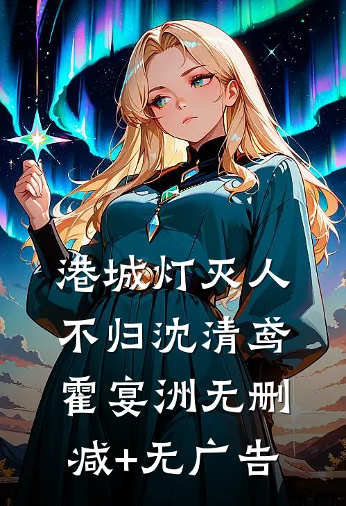 港城灯灭人不归沈清鸢霍宴洲无删减+无广告