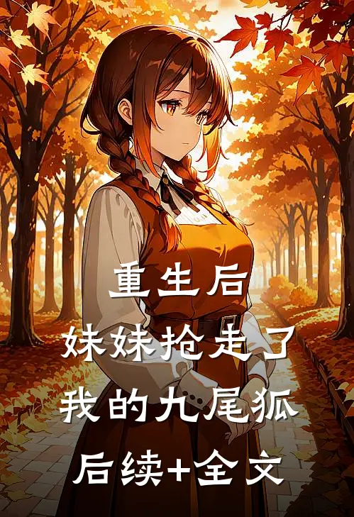 重生后，妹妹抢走了我的九尾狐后续+全文