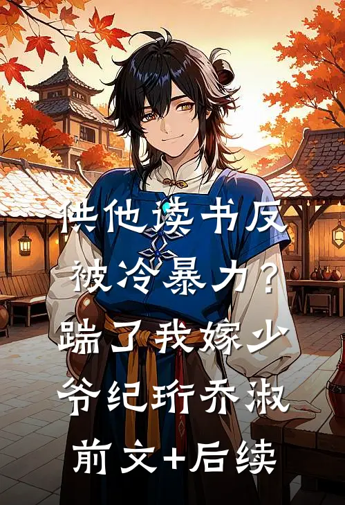 供他读书反被冷暴力？踹了我嫁少爷纪珩乔淑前文+后续