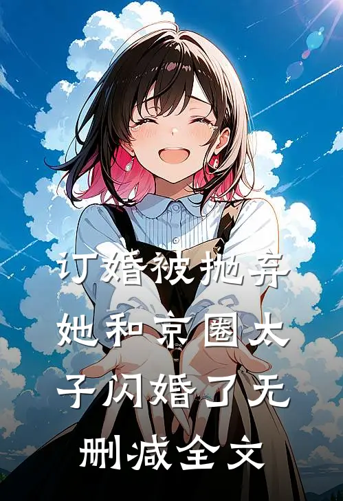 订婚被抛弃，她和京圈太子闪婚了无删减全文