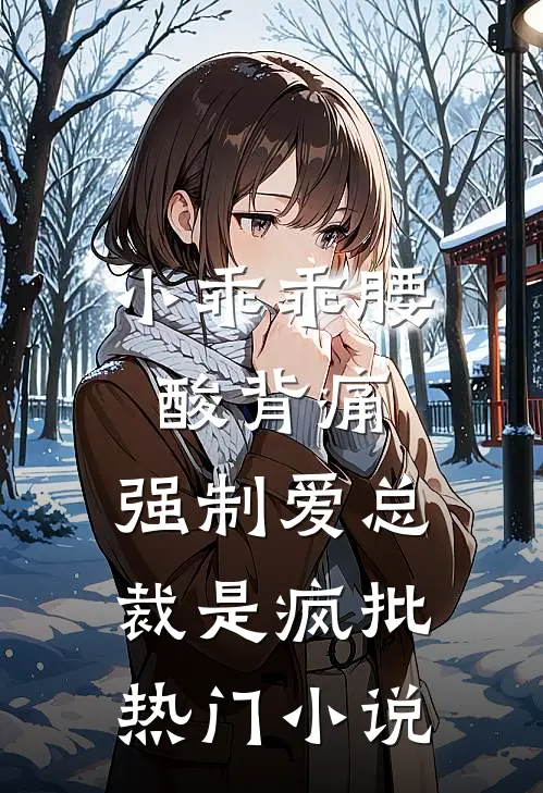 小乖乖腰酸背痛,强制爱总裁是疯批热门小说
