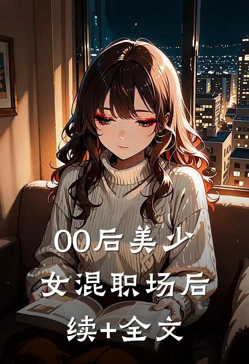 00后美少女混职场后续+全文
