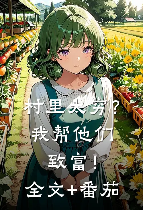 村里太穷？我帮他们致富！全文+番茄