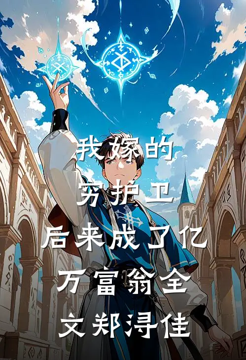 我嫁的穷护卫，后来成了亿万富翁全文郑浔佳