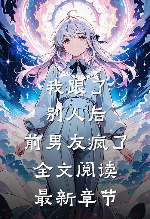 我跟了别人后，前男友疯了全文阅读最新章节
