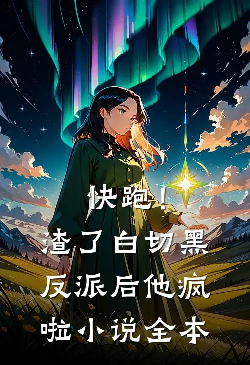 快跑！渣了白切黑反派后，他疯啦小说全本