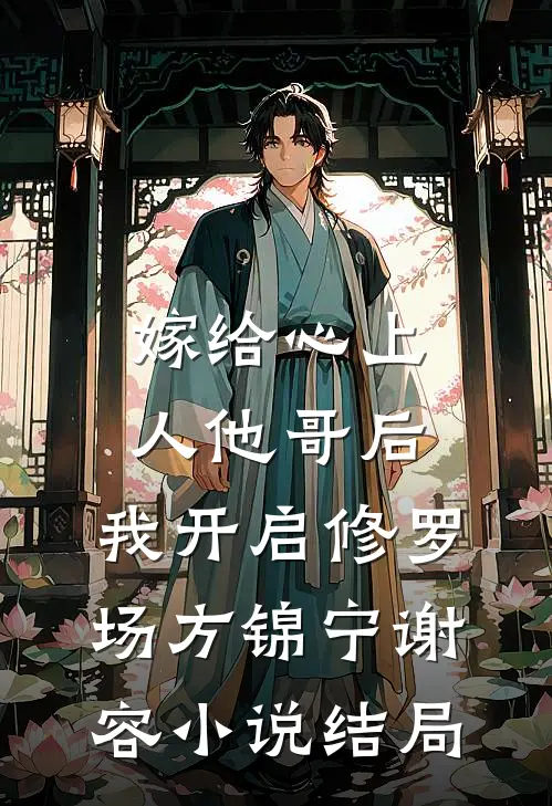 嫁给心上人他哥后，我开启修罗场方锦宁谢容小说结局