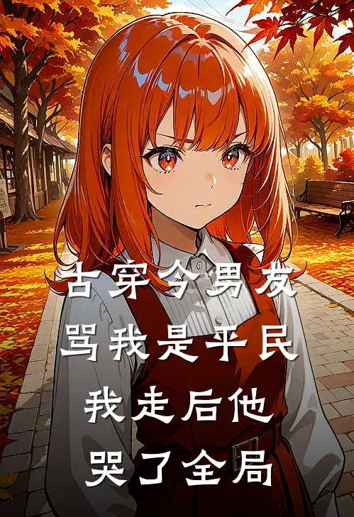 古穿今男友骂我是平民，我走后他哭了全局