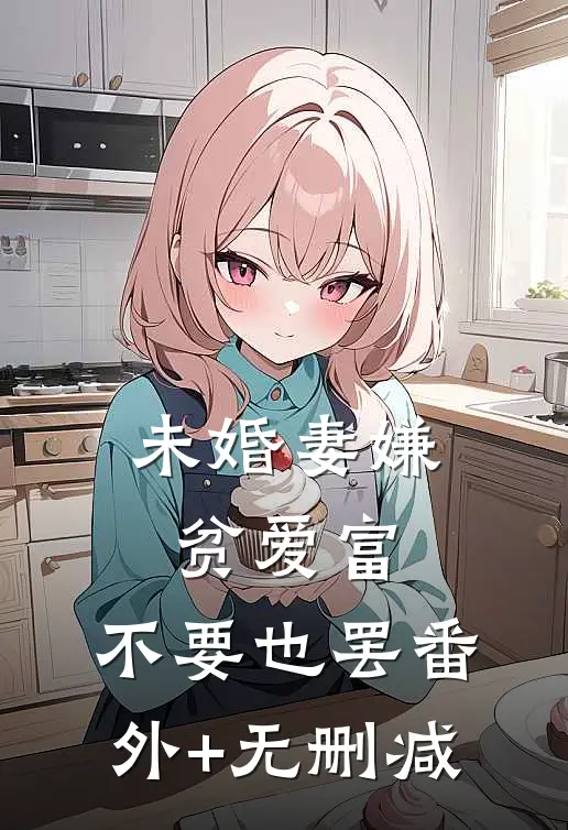 未婚妻嫌贫爱富，不要也罢番外+无删减