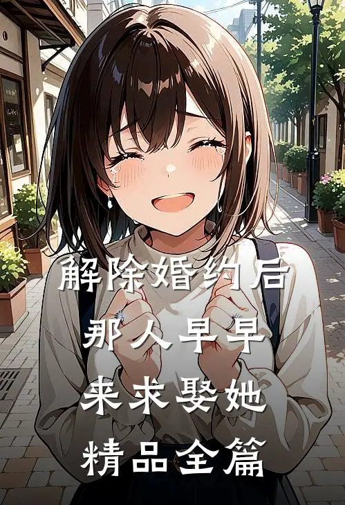 解除婚约后，那人早早来求娶她精品全篇