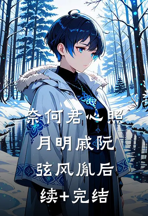 奈何君心照月明戚阮弦风胤后续+完结