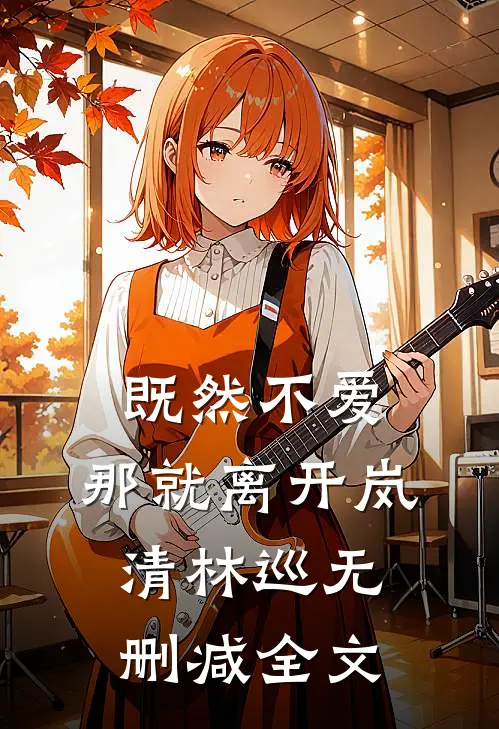 既然不爱，那就离开岚清林巡无删减全文