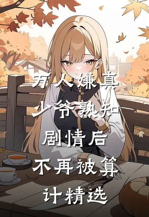 万人嫌真少爷熟知剧情后，不再被算计精选